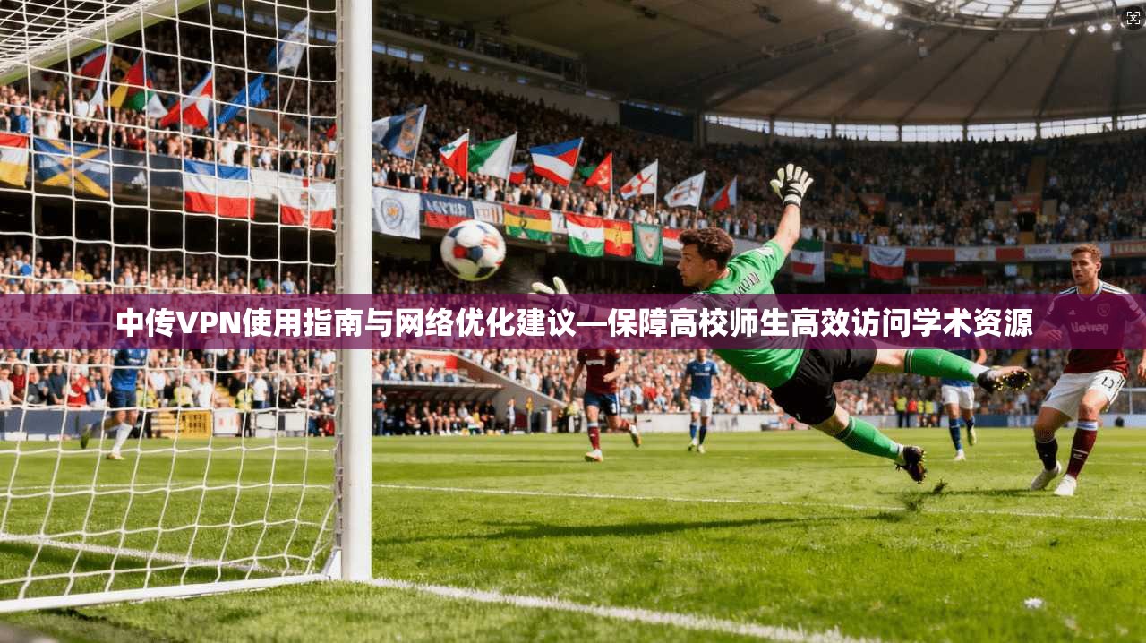 中传VPN使用指南与网络优化建议—保障高校师生高效访问学术资源