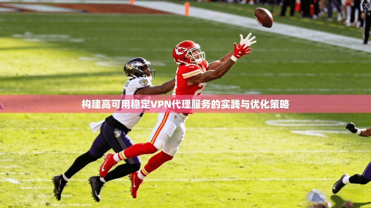 构建高可用稳定VPN代理服务的实践与优化策略