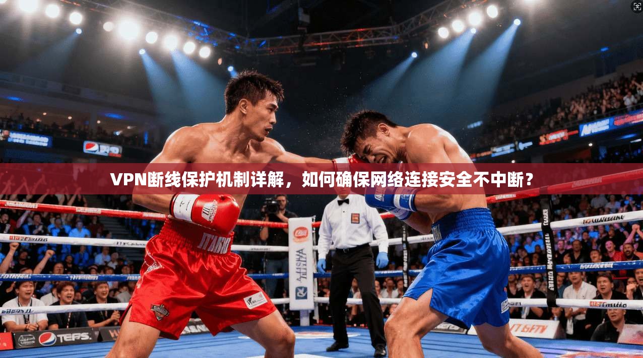 VPN断线保护机制详解，如何确保网络连接安全不中断？