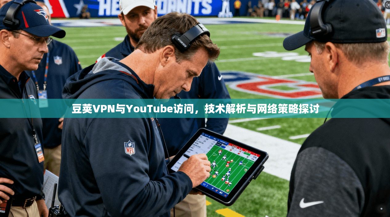 豆荚VPN与YouTube访问，技术解析与网络策略探讨