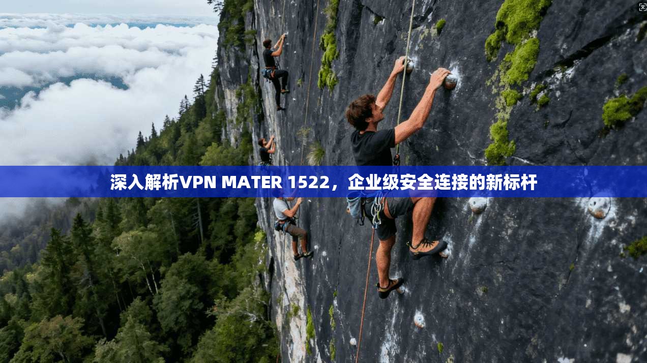 深入解析VPN MATER 1522，企业级安全连接的新标杆