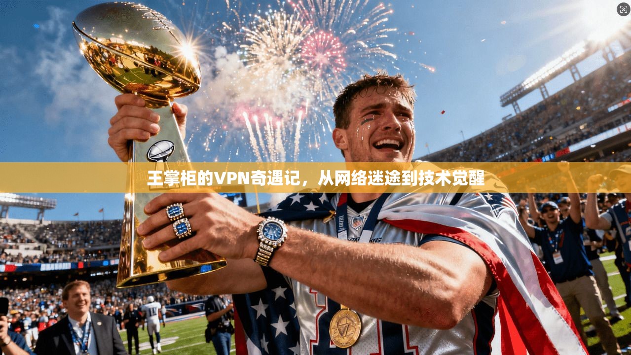 王掌柜的VPN奇遇记，从网络迷途到技术觉醒