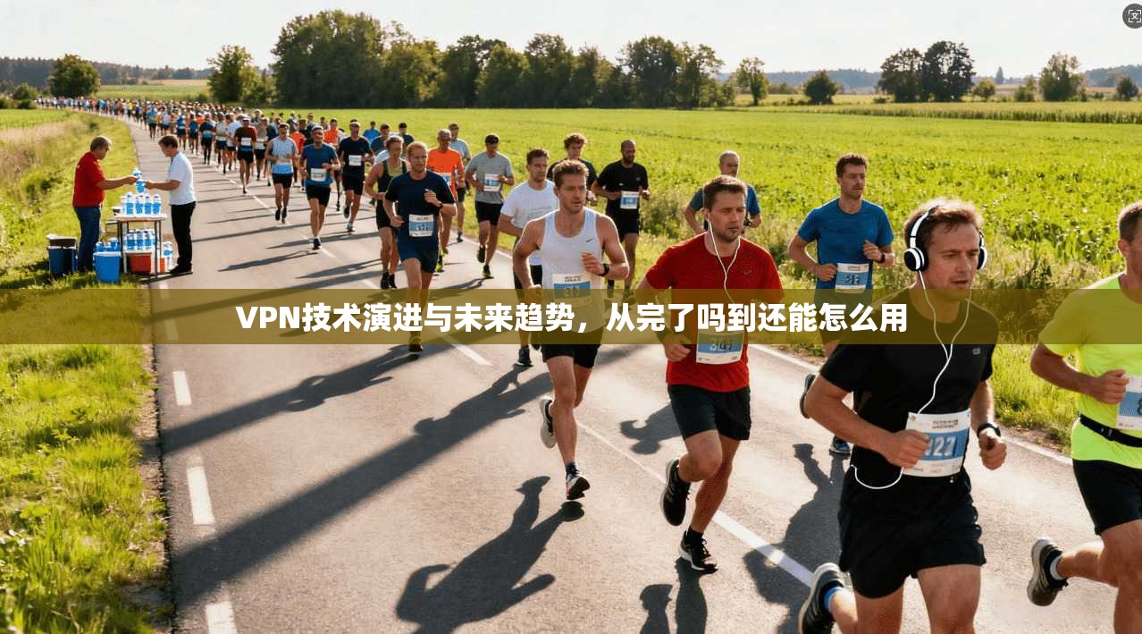 VPN技术演进与未来趋势，从完了吗到还能怎么用