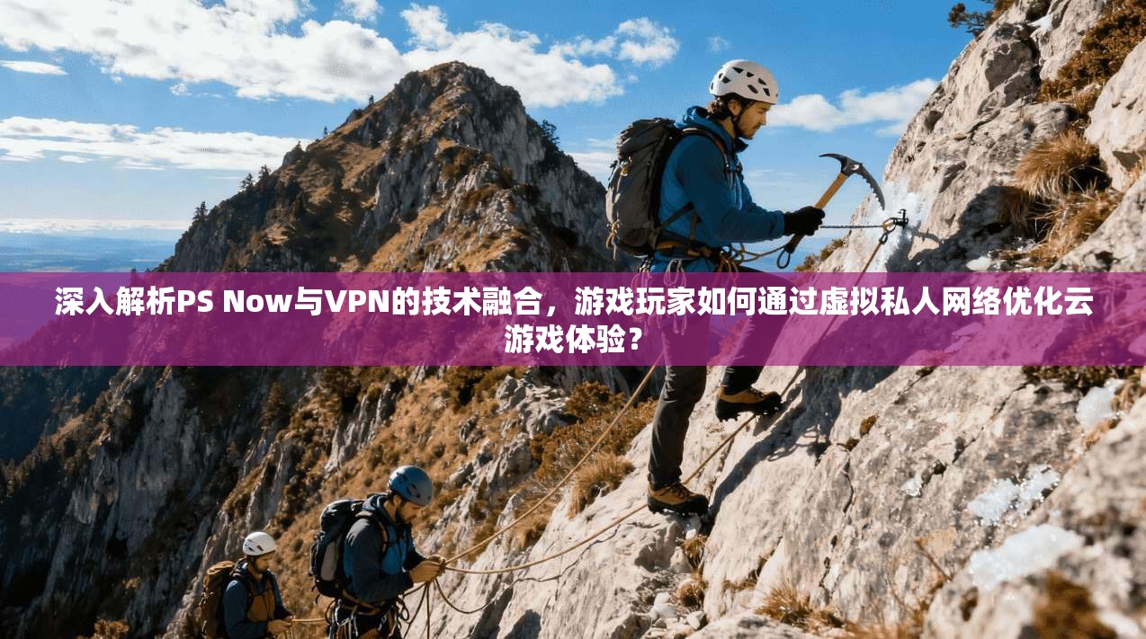 深入解析PS Now与VPN的技术融合，游戏玩家如何通过虚拟私人网络优化云游戏体验？