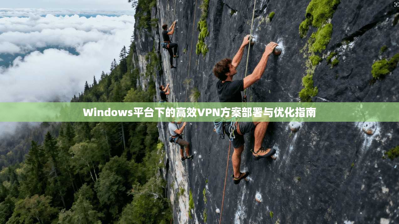 Windows平台下的高效VPN方案部署与优化指南