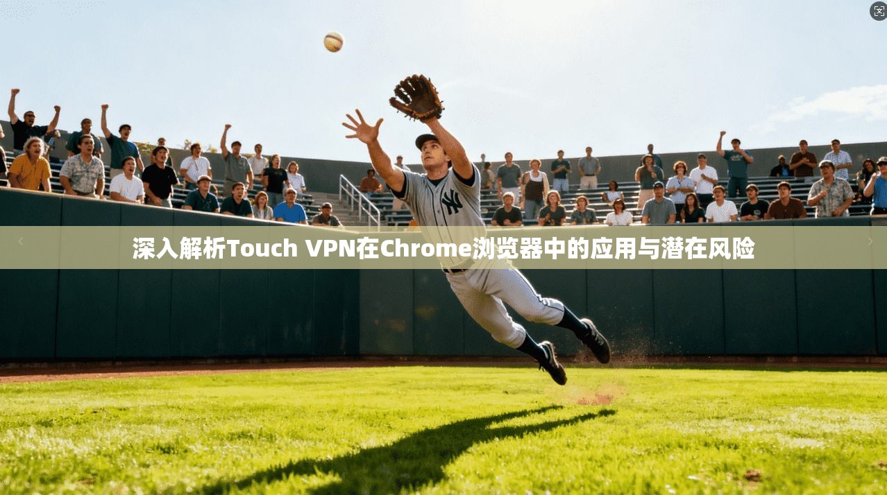 深入解析Touch VPN在Chrome浏览器中的应用与潜在风险