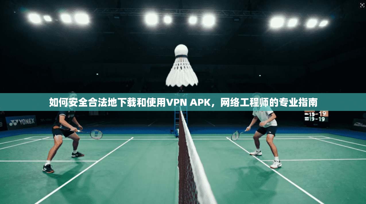 如何安全合法地下载和使用VPN APK，网络工程师的专业指南