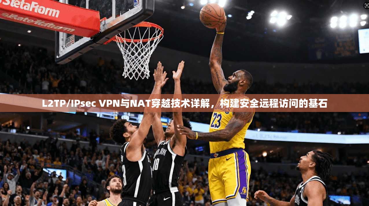 L2TP/IPsec VPN与NAT穿越技术详解，构建安全远程访问的基石