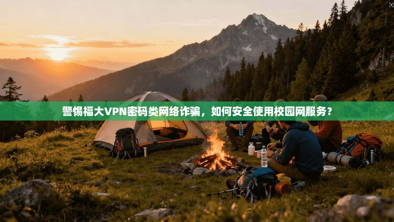 警惕福大VPN密码类网络诈骗，如何安全使用校园网服务？