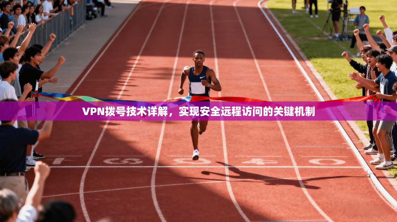 VPN拨号技术详解，实现安全远程访问的关键机制