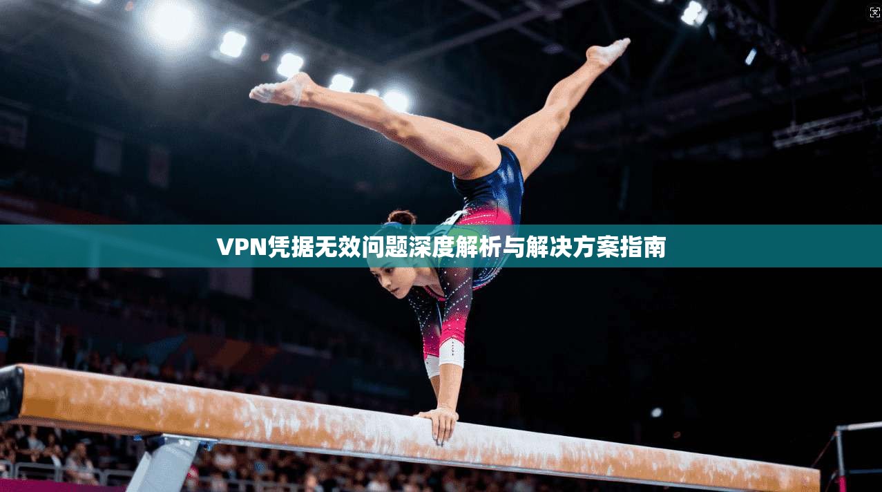 VPN凭据无效问题深度解析与解决方案指南