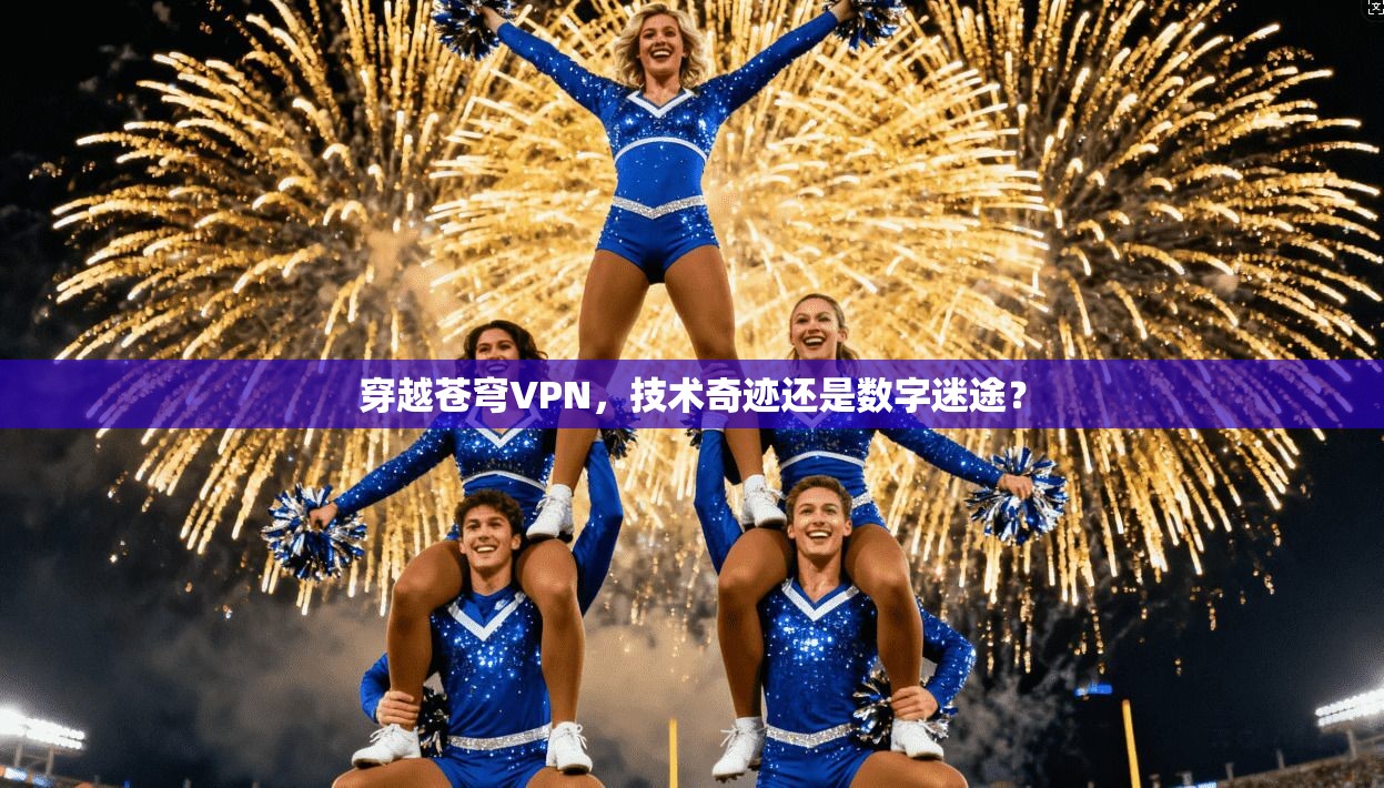穿越苍穹VPN,技术奇迹还是数字迷途? 穿越苍穹VPN,技术奇迹还是数字迷途?