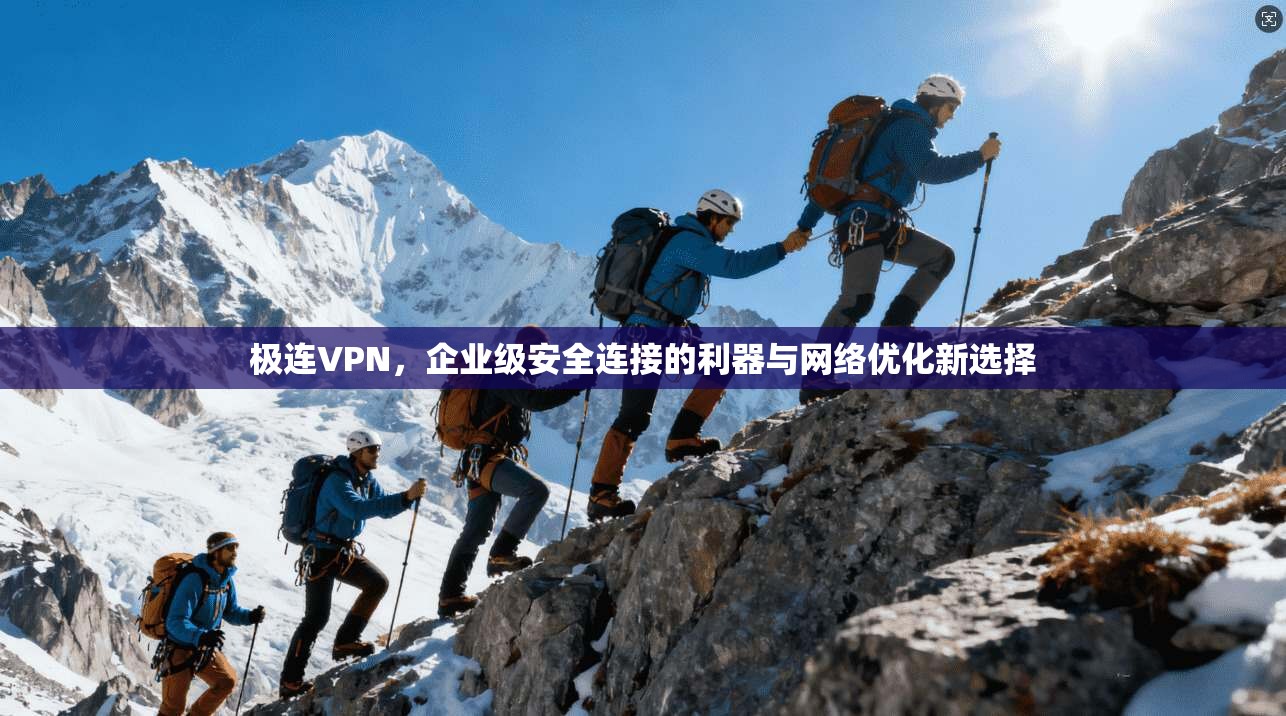 极连VPN，企业级安全连接的利器与网络优化新选择
