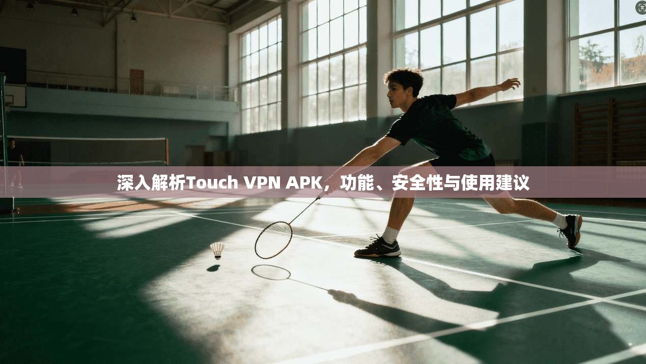 深入解析Touch VPN APK，功能、安全性与使用建议
