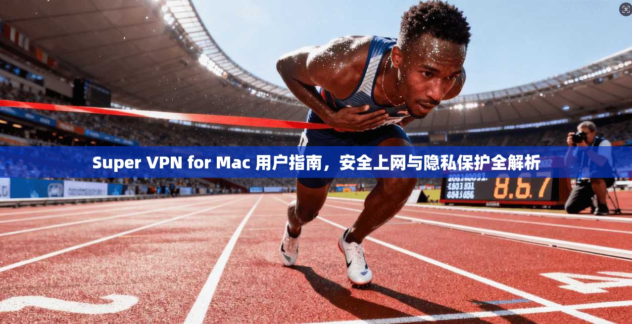 Super VPN for Mac 用户指南，安全上网与隐私保护全解析