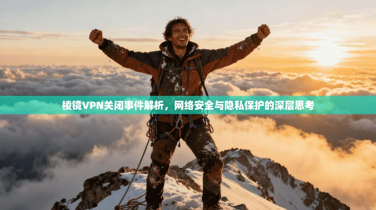棱镜VPN关闭事件解析，网络安全与隐私保护的深层思考
