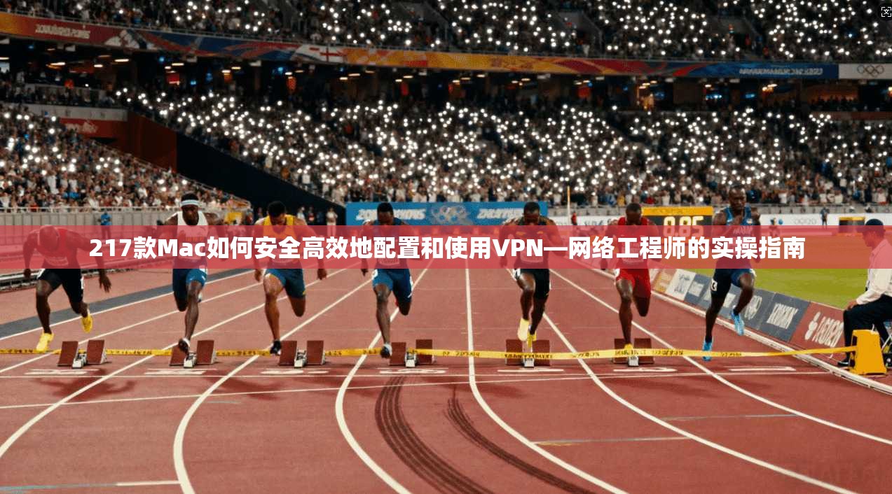 217款Mac如何安全高效地配置和使用VPN—网络工程师的实操指南 217款Mac如何安全高效地配置和使用VPN—网络工程师的实操指南