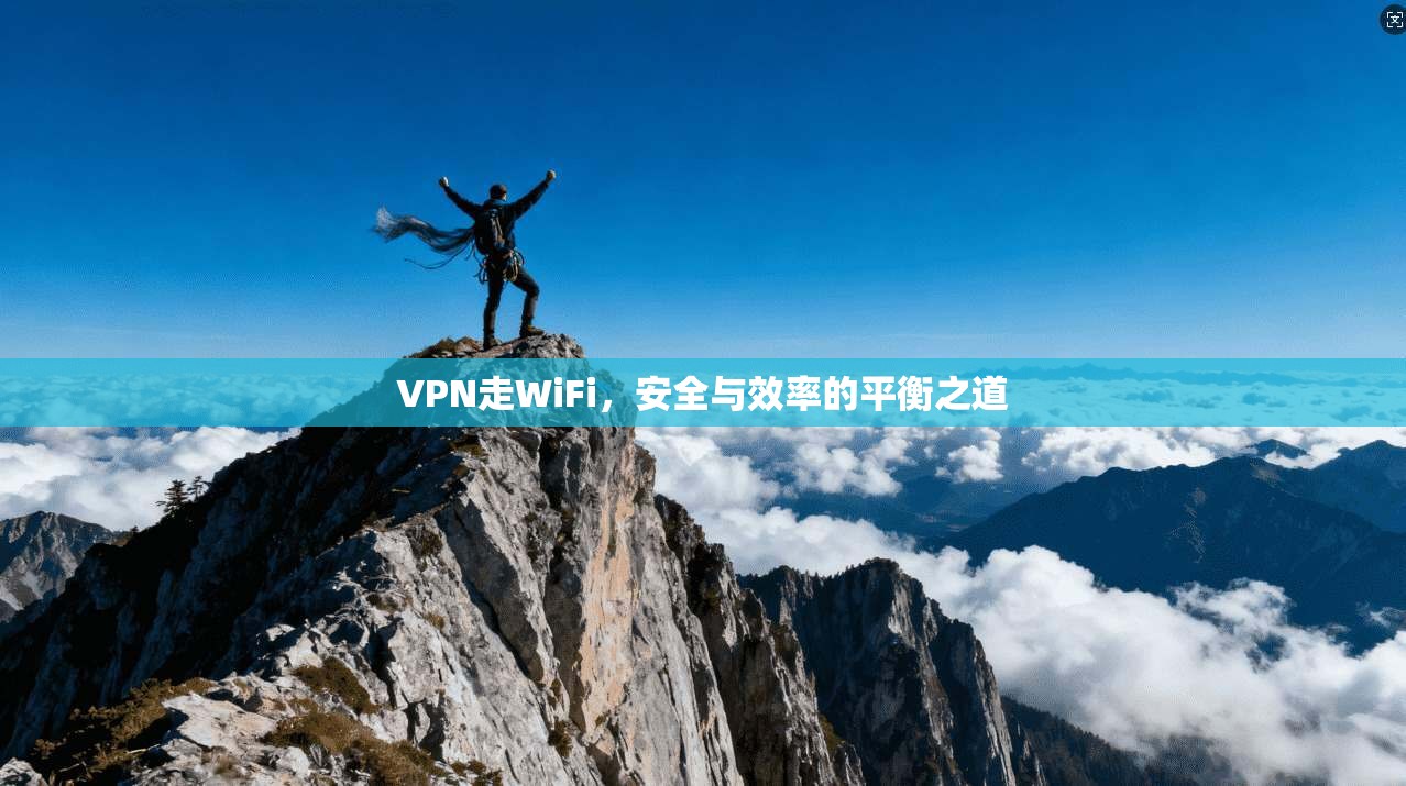 VPN走WiFi,安全与效率的平衡之道