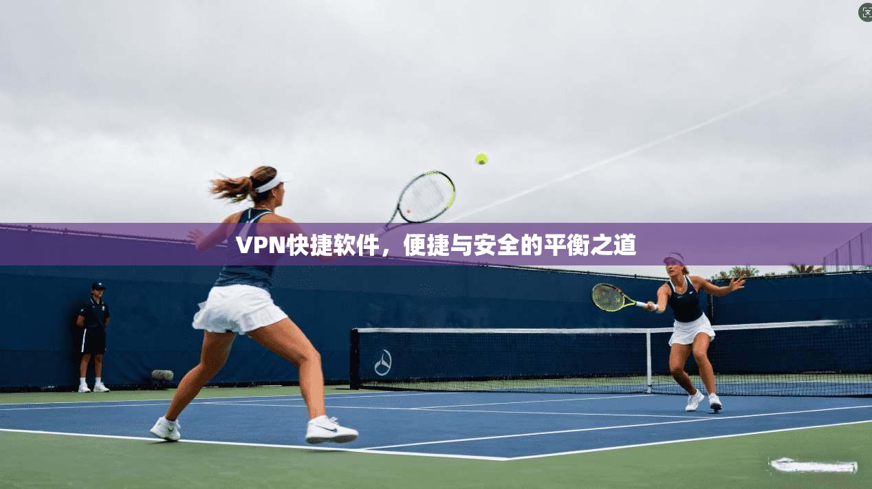 VPN快捷软件，便捷与安全的平衡之道
