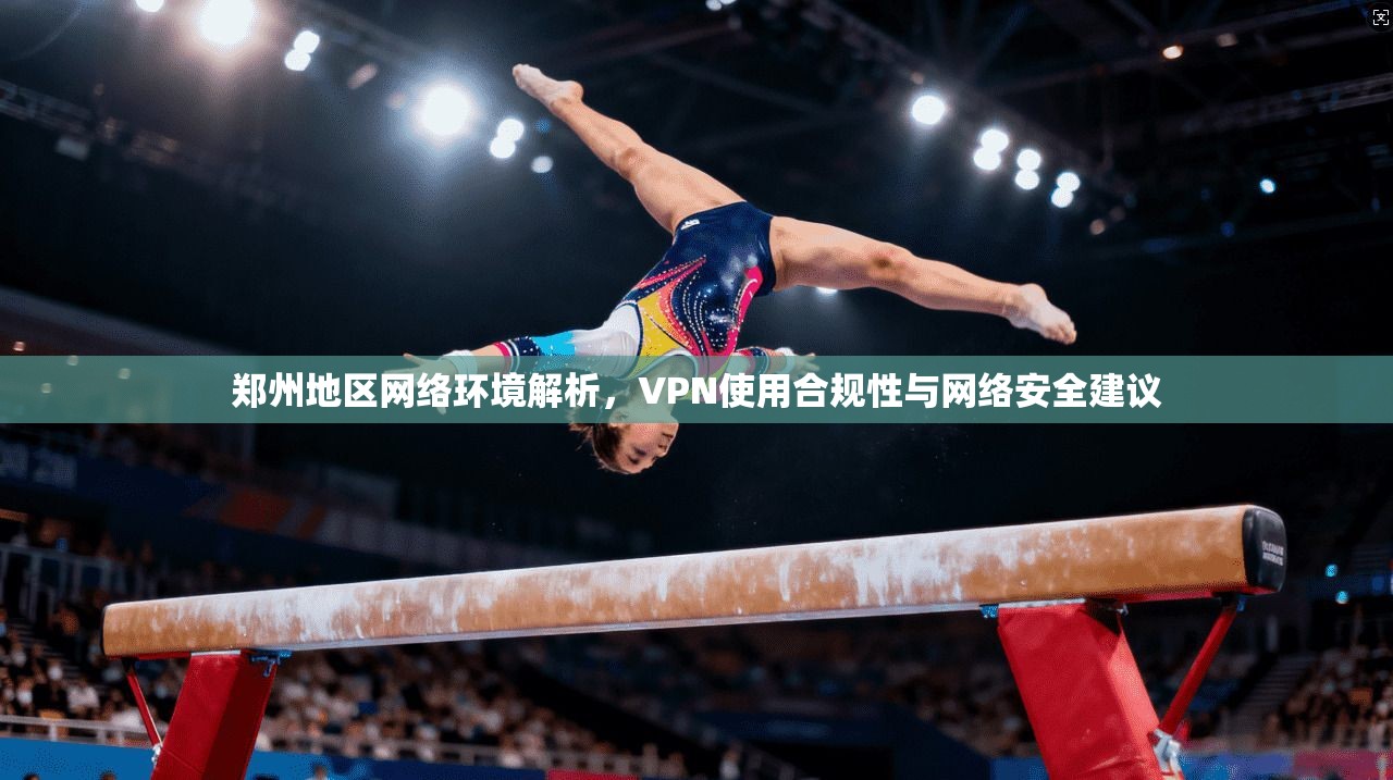 郑州地区网络环境解析，VPN使用合规性与网络安全建议