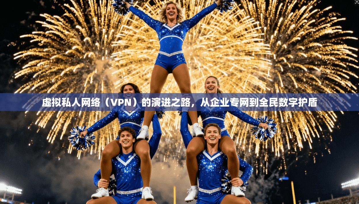 虚拟私人网络（VPN）的演进之路，从企业专网到全民数字护盾