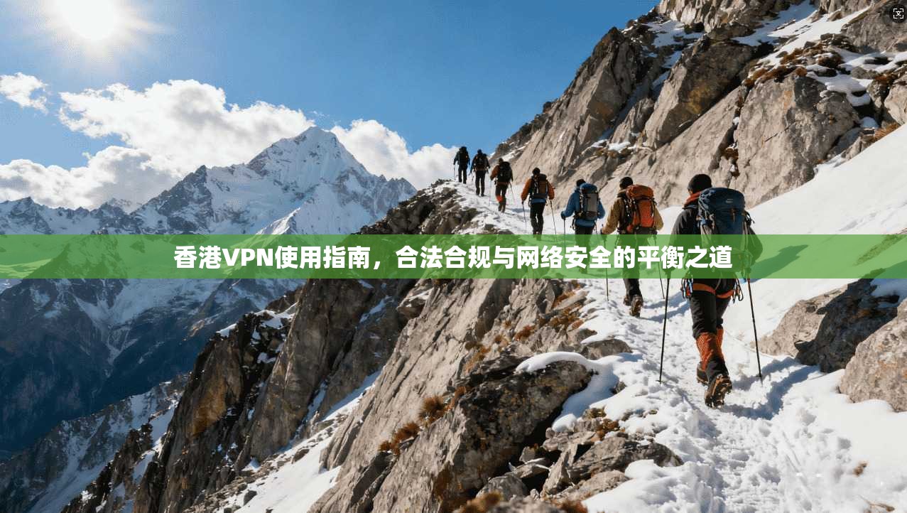 香港VPN使用指南，合法合规与网络安全的平衡之道