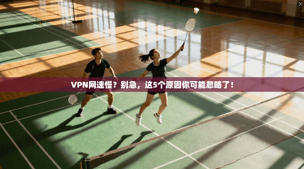 VPN网速慢？别急，这5个原因你可能忽略了！