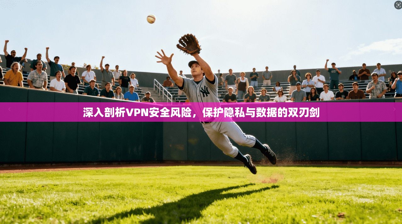 深入剖析VPN安全风险，保护隐私与数据的双刃剑