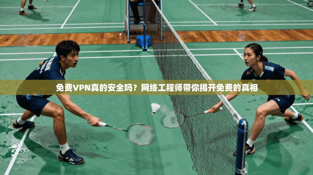 免费VPN真的安全吗？网络工程师带你揭开免费的真相