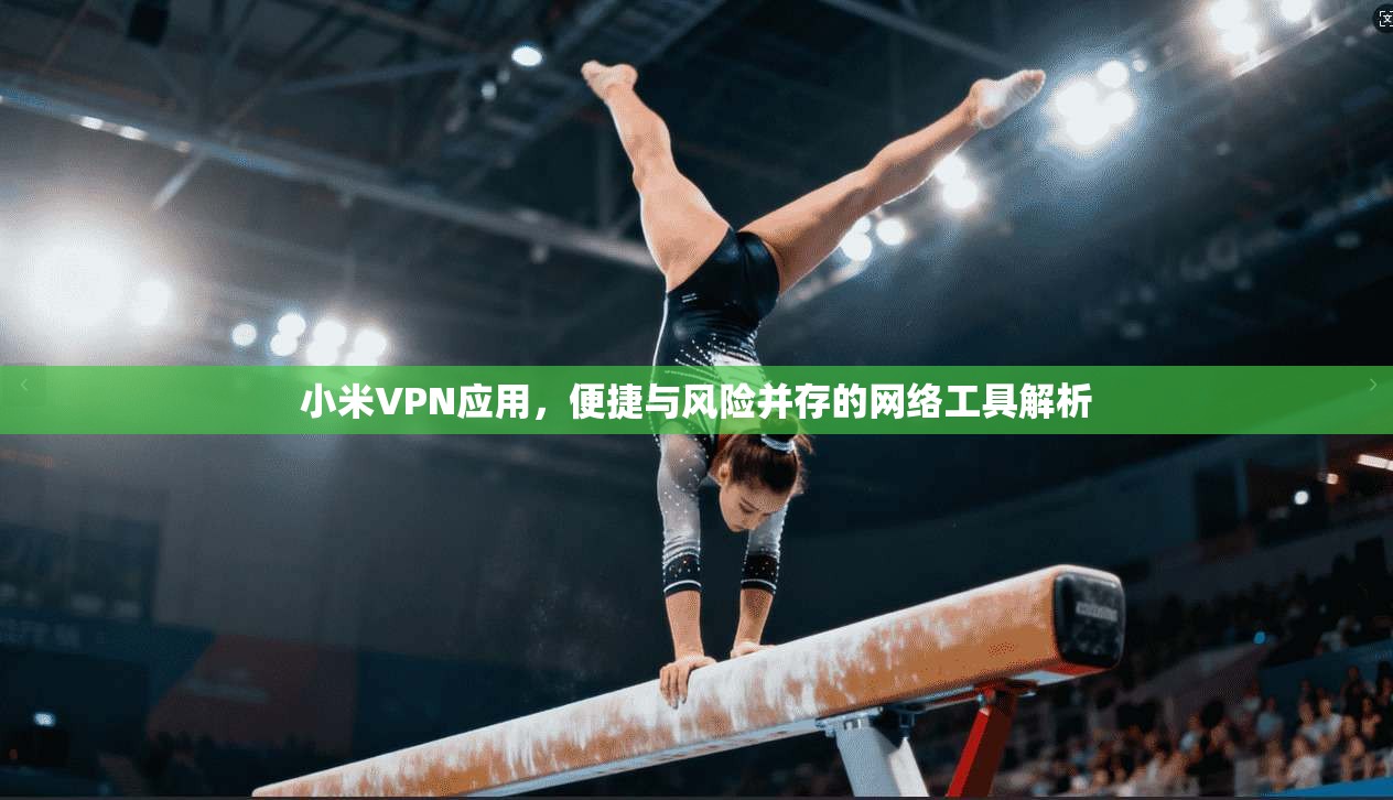 小米VPN应用，便捷与风险并存的网络工具解析