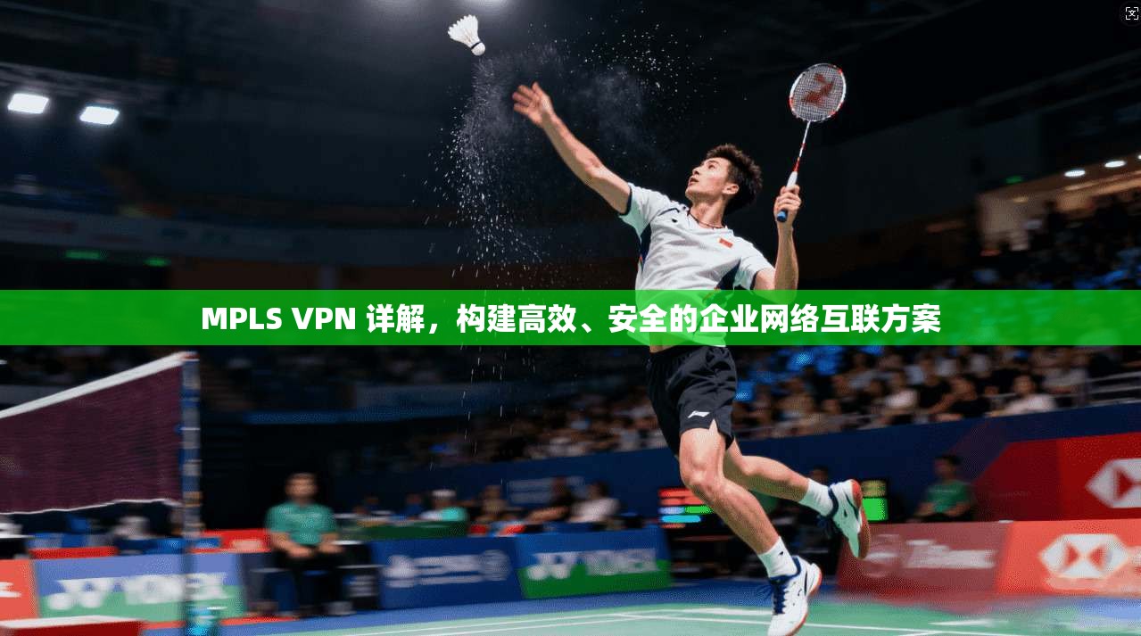 MPLS VPN 详解，构建高效、安全的企业网络互联方案