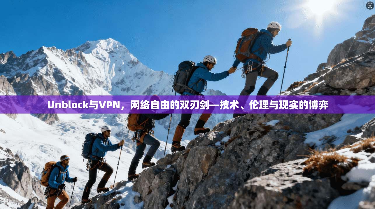 Unblock与VPN，网络自由的双刃剑—技术、伦理与现实的博弈
