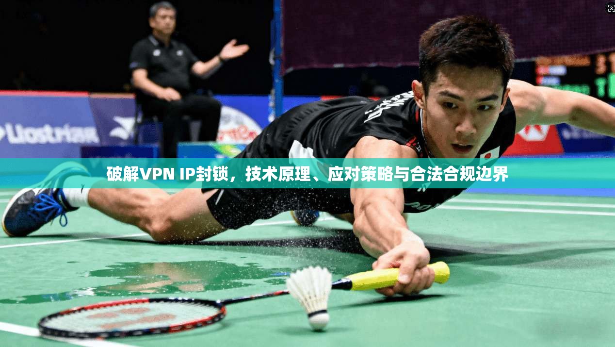 破解VPN IP封锁,技术原理、应对策略与合法合规边界 破解VPN IP封锁,技术原理、应对策略与合法合规边界