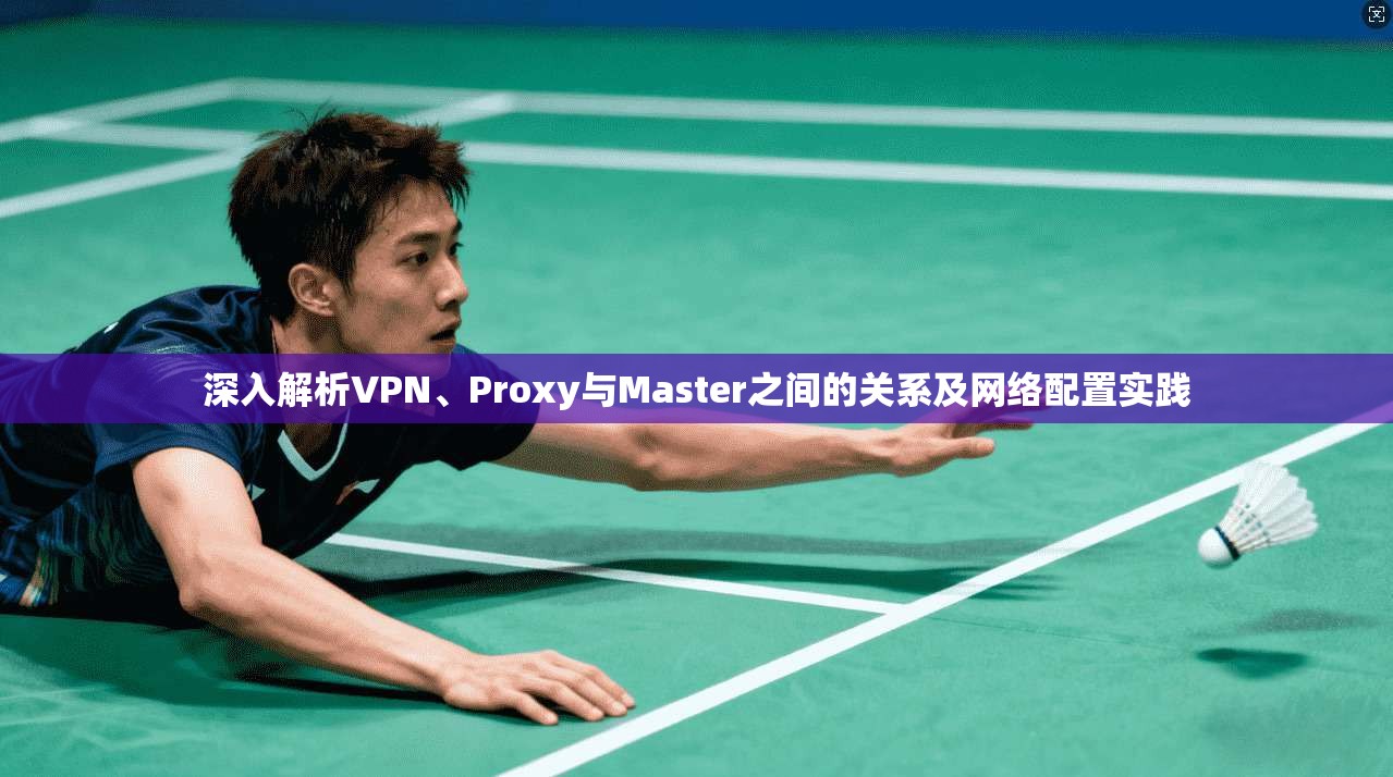 深入解析VPN、Proxy与Master之间的关系及网络配置实践