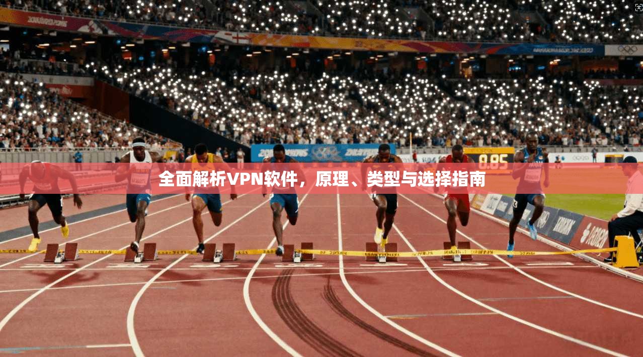 全面解析VPN软件，原理、类型与选择指南