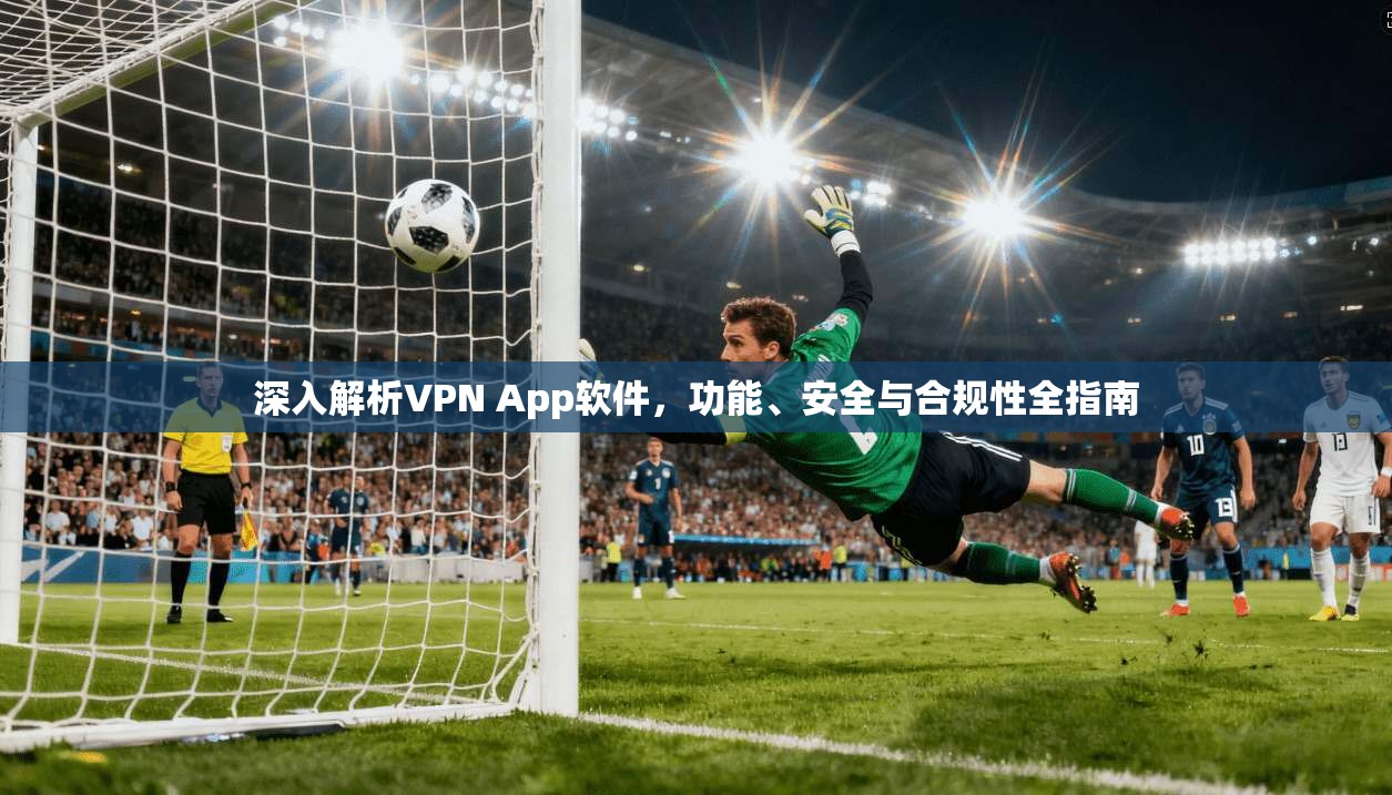深入解析VPN App软件，功能、安全与合规性全指南