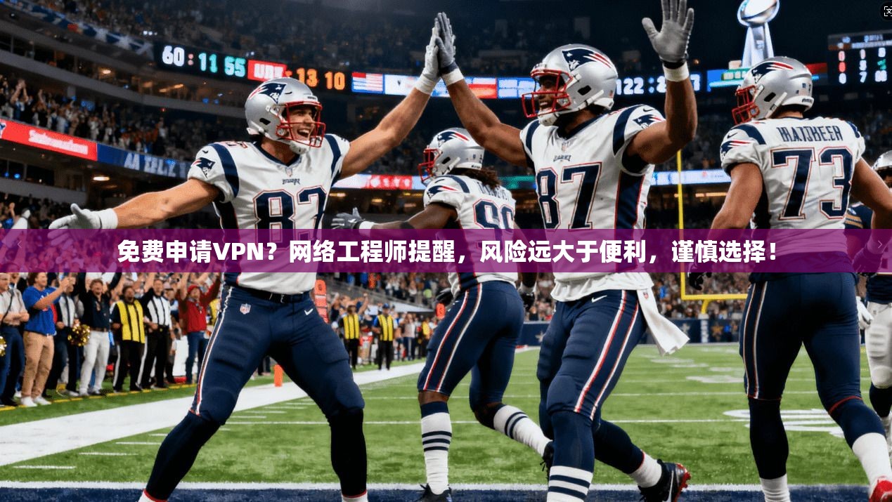 免费申请VPN？网络工程师提醒，风险远大于便利，谨慎选择！