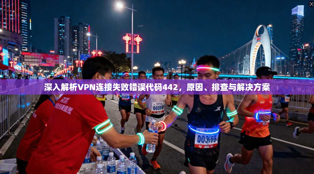 深入解析VPN连接失败错误代码442，原因、排查与解决方案