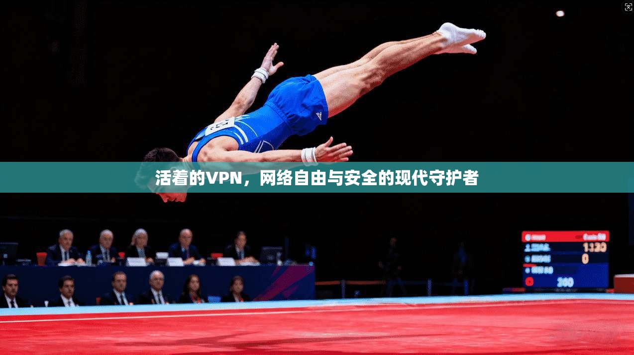 活着的VPN，网络自由与安全的现代守护者