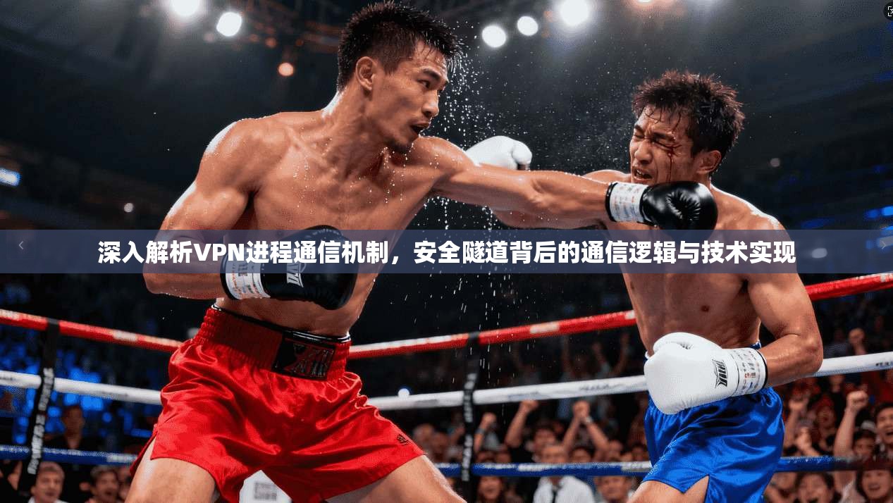 深入解析VPN进程通信机制，安全隧道背后的通信逻辑与技术实现