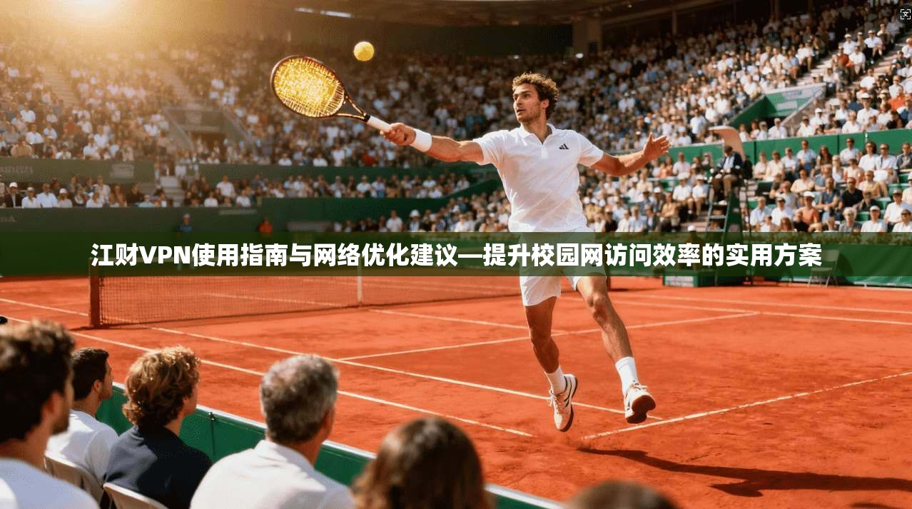江财VPN使用指南与网络优化建议—提升校园网访问效率的实用方案