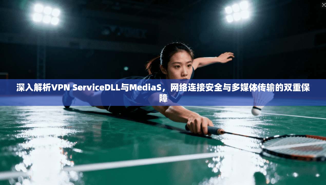 深入解析VPN ServiceDLL与MediaS，网络连接安全与多媒体传输的双重保障