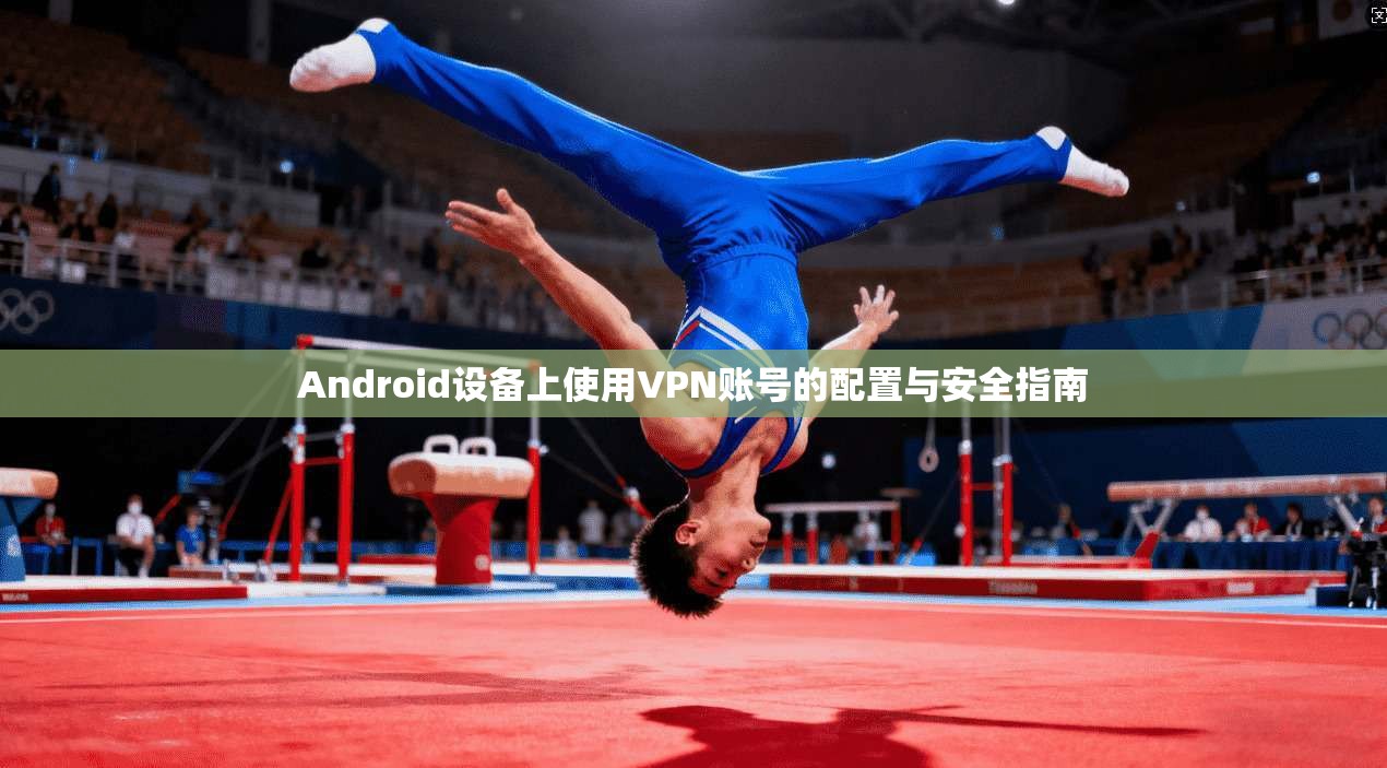 Android设备上使用VPN账号的配置与安全指南