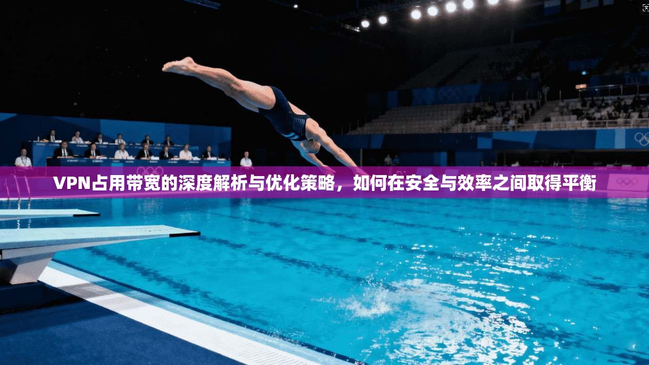 VPN占用带宽的深度解析与优化策略，如何在安全与效率之间取得平衡
