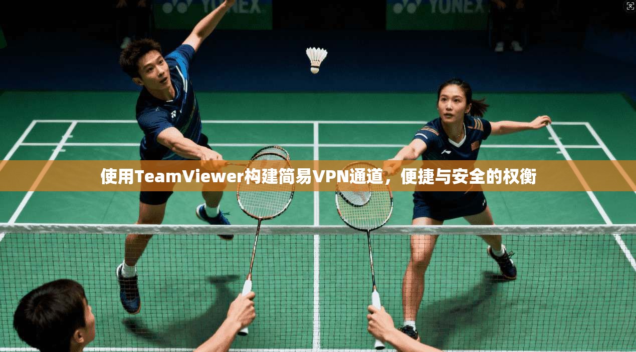 使用TeamViewer构建简易VPN通道，便捷与安全的权衡