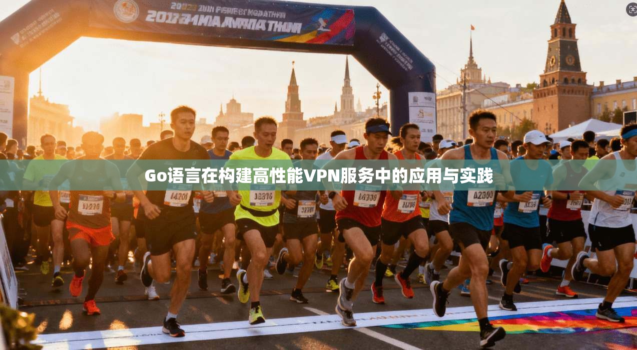 Go语言在构建高性能VPN服务中的应用与实践