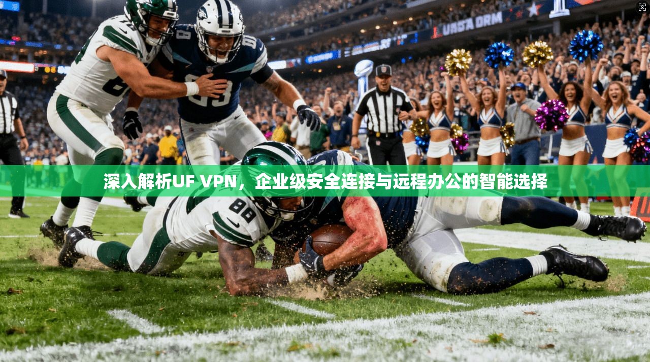 深入解析UF VPN，企业级安全连接与远程办公的智能选择