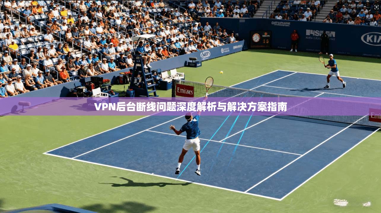 VPN后台断线问题深度解析与解决方案指南