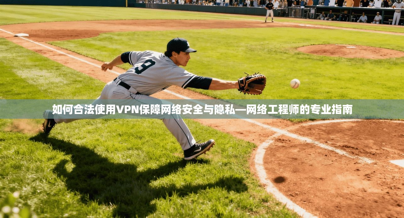 如何合法使用VPN保障网络安全与隐私—网络工程师的专业指南