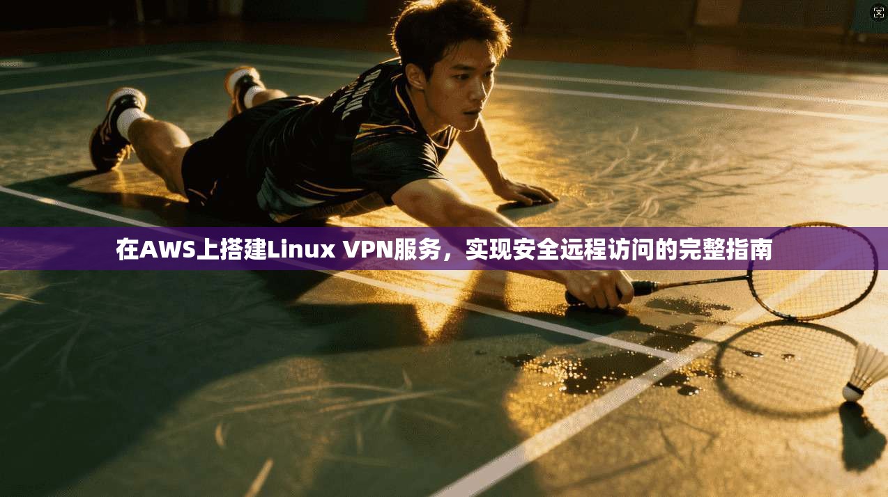 在AWS上搭建Linux VPN服务，实现安全远程访问的完整指南